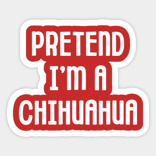 Pretend I'm A Chihuahua Sticker